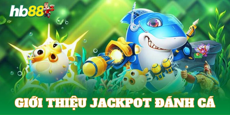 Giới thiệu đôi nét về game đánh cá Jackpot 