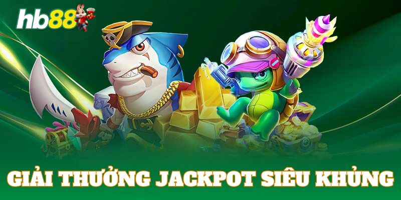 Giải thưởng siêu khủng là ưu điểm của Jackpot săn cá